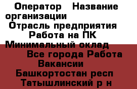 Оператор › Название организации ­ Dimond Style › Отрасль предприятия ­ Работа на ПК › Минимальный оклад ­ 16 000 - Все города Работа » Вакансии   . Башкортостан респ.,Татышлинский р-н